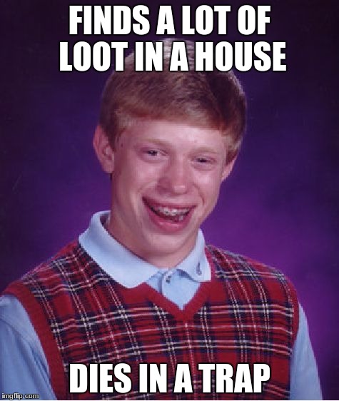 Bad Luck Brian | FINDS A LOT OF LOOT IN A HOUSE; DIES IN A TRAP | image tagged in memes,bad luck brian | made w/ Imgflip meme maker