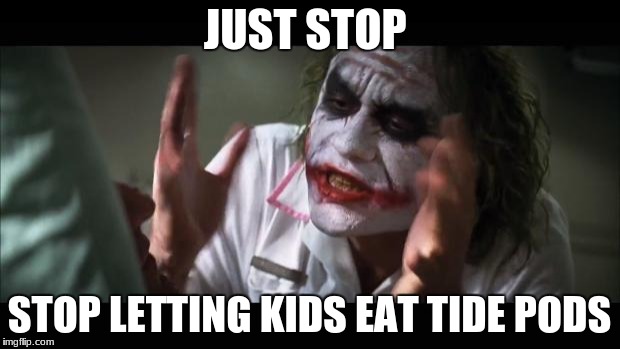 And everybody loses their minds Meme | JUST STOP; STOP LETTING KIDS EAT TIDE PODS | image tagged in memes,and everybody loses their minds | made w/ Imgflip meme maker
