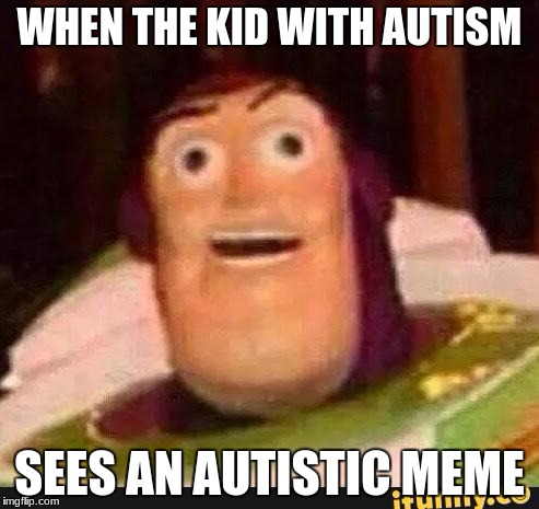 Funny Buzz Lightyear | WHEN THE KID WITH AUTISM; SEES AN AUTISTIC MEME | image tagged in funny buzz lightyear | made w/ Imgflip meme maker