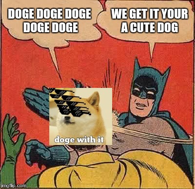 Batman Slapping Robin | DOGE DOGE DOGE DOGE DOGE; WE GET IT YOUR A CUTE DOG | image tagged in memes,batman slapping robin | made w/ Imgflip meme maker