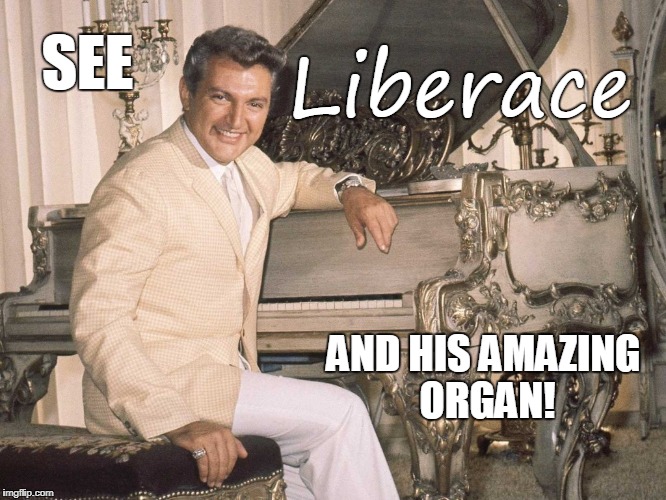 Liberace's Organ | Liberace; SEE; AND HIS AMAZING ORGAN! | image tagged in music,funny | made w/ Imgflip meme maker