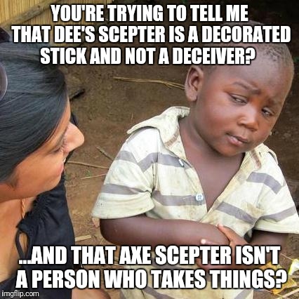 Third World Skeptical Kid Meme | YOU'RE TRYING TO TELL ME THAT DEE'S SCEPTER IS A DECORATED STICK AND NOT A DECEIVER? ...AND THAT AXE SCEPTER ISN'T A PERSON WHO TAKES THINGS? | image tagged in memes,third world skeptical kid | made w/ Imgflip meme maker