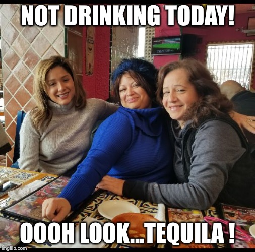 NOT DRINKING TODAY! OOOH LOOK...TEQUILA ! | image tagged in tequila time | made w/ Imgflip meme maker