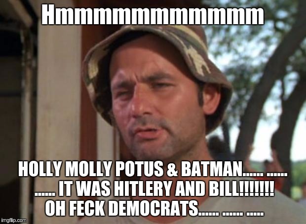 So I Got That Goin For Me Which Is Nice Meme | Hmmmmmmmmmmm; HOLLY MOLLY POTUS & BATMAN...... ...... ...... IT WAS HITLERY AND BILL!!!!!!! OH FECK DEMOCRATS...... ...... ..... | image tagged in memes,so i got that goin for me which is nice | made w/ Imgflip meme maker