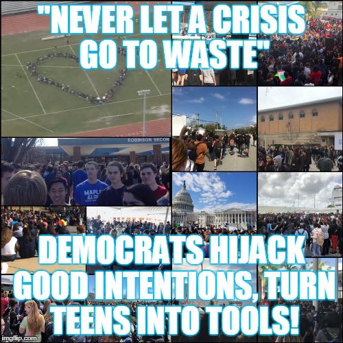 walk out | "NEVER LET A CRISIS GO TO WASTE"; DEMOCRATS HIJACK GOOD INTENTIONS, TURN TEENS INTO TOOLS! | image tagged in tools,walk out | made w/ Imgflip meme maker