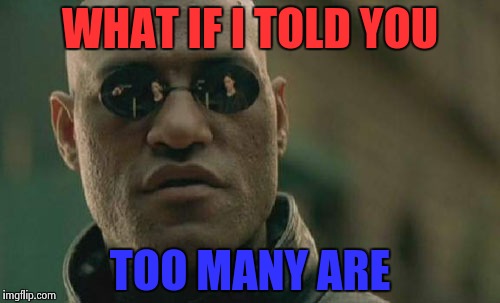 Matrix Morpheus Meme | WHAT IF I TOLD YOU TOO MANY ARE | image tagged in memes,matrix morpheus | made w/ Imgflip meme maker