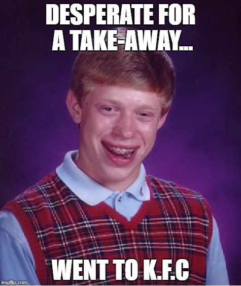 Bad Luck Brian Meme | DESPERATE FOR A TAKE-AWAY... WENT TO K.F.C | image tagged in memes,bad luck brian | made w/ Imgflip meme maker