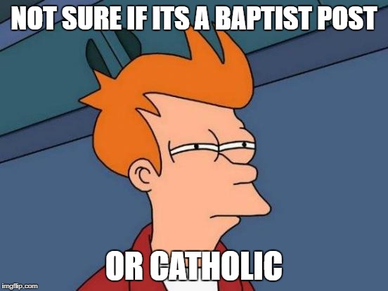 Futurama Fry Meme | NOT SURE IF ITS A BAPTIST POST OR CATHOLIC | image tagged in memes,futurama fry | made w/ Imgflip meme maker