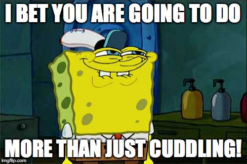 Don't You Squidward Meme | I BET YOU ARE GOING TO DO MORE THAN JUST CUDDLING! | image tagged in memes,dont you squidward | made w/ Imgflip meme maker