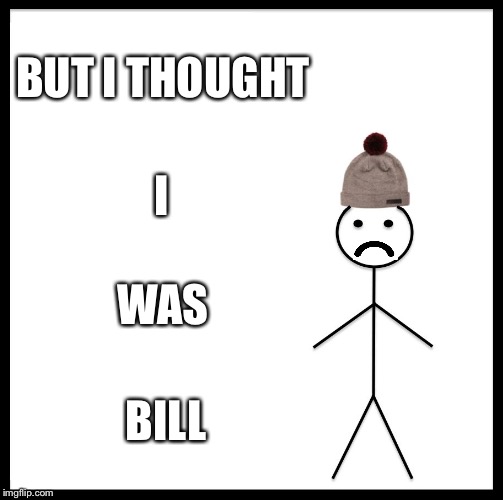 Be Like Bill Meme | BUT I THOUGHT I WAS BILL | image tagged in memes,be like bill | made w/ Imgflip meme maker