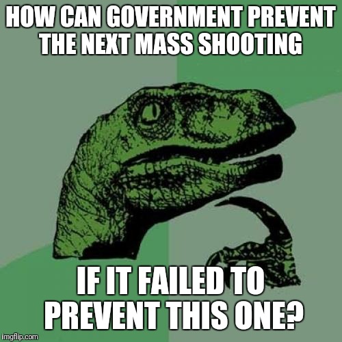Philosoraptor Meme | HOW CAN GOVERNMENT PREVENT THE NEXT MASS SHOOTING; IF IT FAILED TO PREVENT THIS ONE? | image tagged in memes,philosoraptor | made w/ Imgflip meme maker