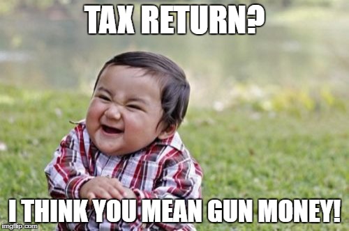 Evil Toddler Meme | TAX RETURN? I THINK YOU MEAN GUN MONEY! | image tagged in memes,evil toddler | made w/ Imgflip meme maker
