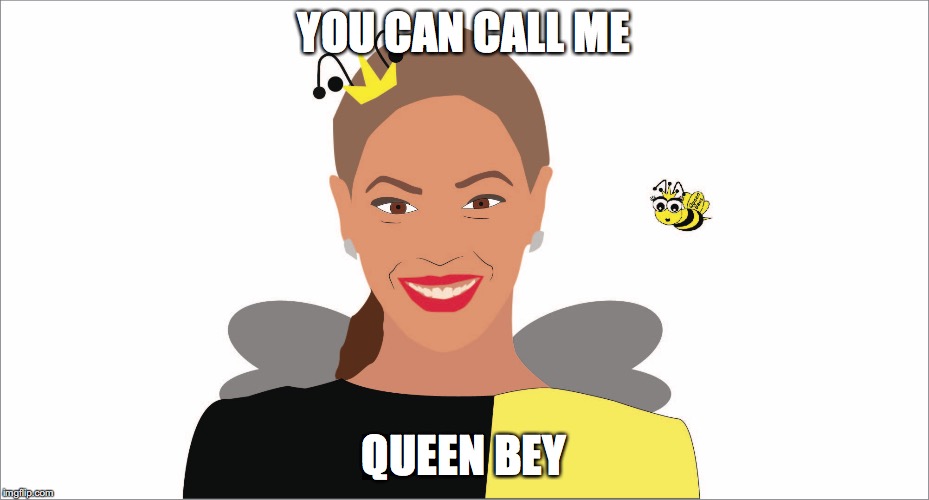 YOU CAN CALL ME; QUEEN BEY | made w/ Imgflip meme maker