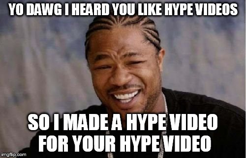 Yo Dawg Heard You Meme | YO DAWG I HEARD YOU LIKE HYPE VIDEOS; SO I MADE A HYPE VIDEO FOR YOUR HYPE VIDEO | image tagged in memes,yo dawg heard you | made w/ Imgflip meme maker