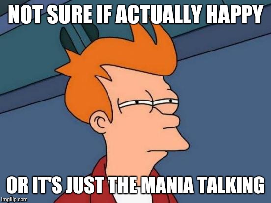 Bipolar Express | NOT SURE IF ACTUALLY HAPPY; OR IT'S JUST THE MANIA TALKING | image tagged in memes,futurama fry,mental,wellness,distrust,happy | made w/ Imgflip meme maker