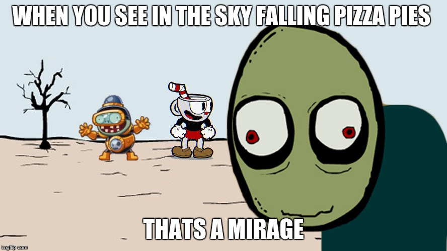 meanwhile in the middle of the desert | WHEN YOU SEE IN THE SKY FALLING PIZZA PIES; THATS A MIRAGE | image tagged in salad fingers,mirage,moray | made w/ Imgflip meme maker
