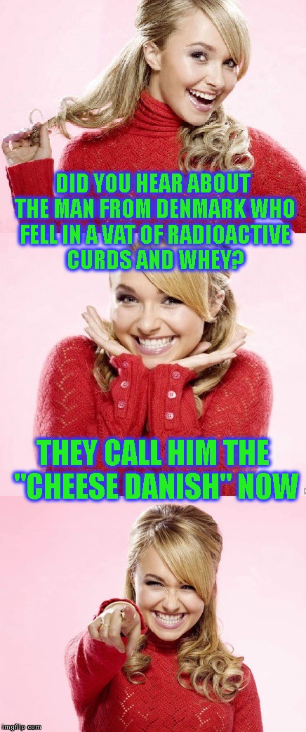 This Joke Just Churned My Stomach | DID YOU HEAR ABOUT THE MAN FROM DENMARK WHO FELL IN A VAT OF RADIOACTIVE CURDS AND WHEY? THEY CALL HIM THE "CHEESE DANISH" NOW | image tagged in hayden red pun,bad puns,jokes,bad jokes,puns,not funny | made w/ Imgflip meme maker