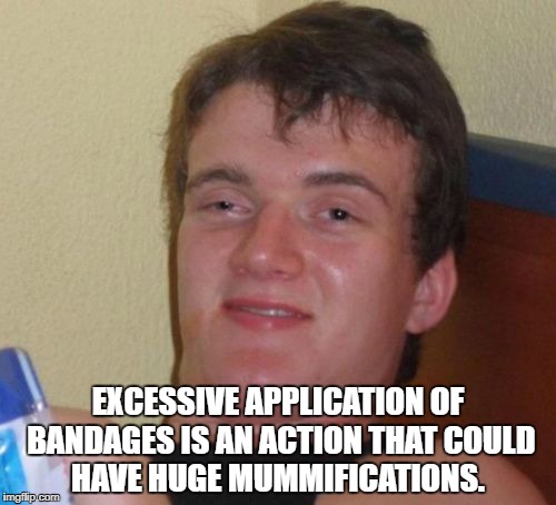 10 Guy Meme | EXCESSIVE APPLICATION OF BANDAGES IS AN ACTION THAT COULD HAVE HUGE MUMMIFICATIONS. | image tagged in memes,10 guy | made w/ Imgflip meme maker
