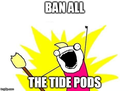 X All The Y Meme | BAN ALL THE TIDE PODS | image tagged in memes,x all the y | made w/ Imgflip meme maker