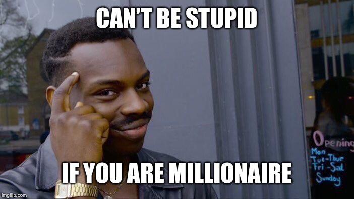 Roll Safe Think About It Meme | CAN’T BE STUPID IF YOU ARE MILLIONAIRE | image tagged in memes,roll safe think about it | made w/ Imgflip meme maker