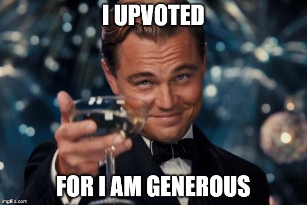 Leonardo Dicaprio Cheers Meme | I UPVOTED FOR I AM GENEROUS | image tagged in memes,leonardo dicaprio cheers | made w/ Imgflip meme maker