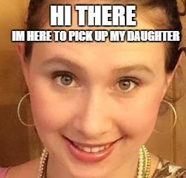 HI THERE; IM HERE TO PICK UP MY DAUGHTER | made w/ Imgflip meme maker