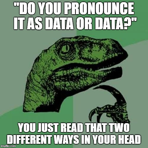 Y'all are trippin if you think it's data | "DO YOU PRONOUNCE IT AS DATA OR DATA?"; YOU JUST READ THAT TWO DIFFERENT WAYS IN YOUR HEAD | image tagged in memes,philosoraptor | made w/ Imgflip meme maker