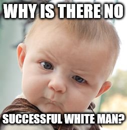 Skeptical Baby Meme | WHY IS THERE NO SUCCESSFUL WHITE MAN? | image tagged in memes,skeptical baby | made w/ Imgflip meme maker