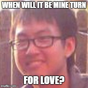 WHEN WILL IT BE MINE TURN; FOR LOVE? | made w/ Imgflip meme maker