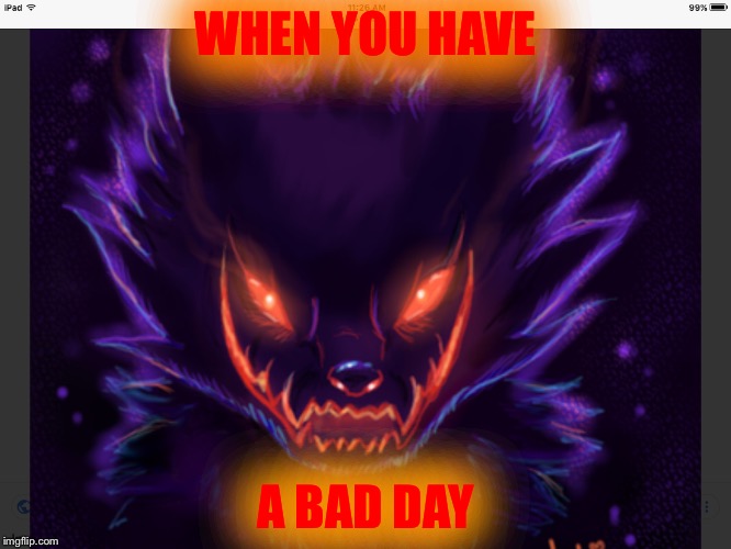 WHEN YOU HAVE; A BAD DAY | image tagged in insanity wolf | made w/ Imgflip meme maker