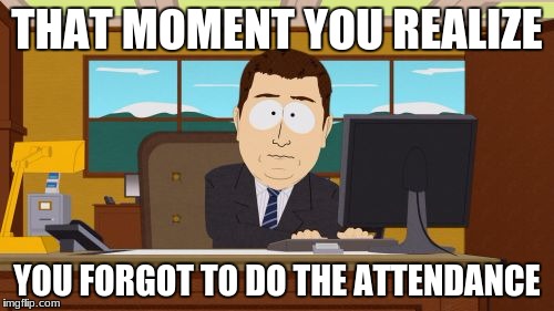 Aaaaand Its Gone | THAT MOMENT YOU REALIZE; YOU FORGOT TO DO THE ATTENDANCE | image tagged in memes,aaaaand its gone | made w/ Imgflip meme maker