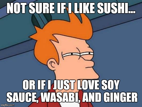 Futurama Fry Meme | NOT SURE IF I LIKE SUSHI... OR IF I JUST LOVE SOY SAUCE, WASABI, AND GINGER | image tagged in memes,futurama fry | made w/ Imgflip meme maker