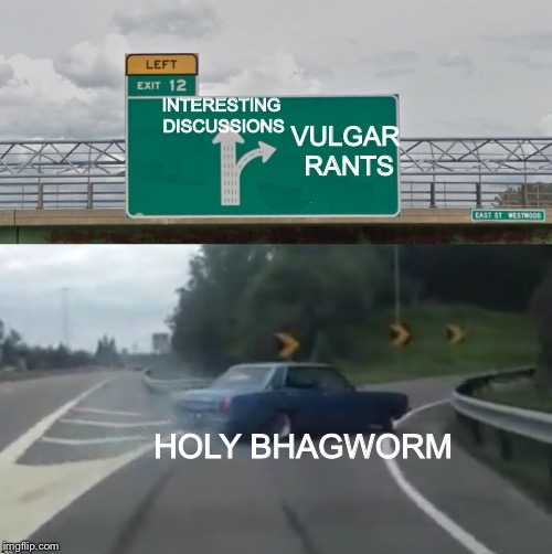 Left Exit 12 High Resolution | VULGAR RANTS; INTERESTING DISCUSSIONS; HOLY BHAGWORM | image tagged in left exit 12 high resolution | made w/ Imgflip meme maker