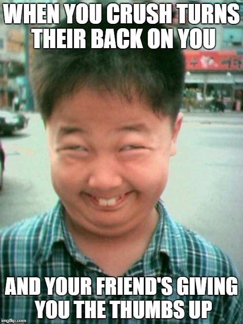 funny kid smile | WHEN YOU CRUSH TURNS THEIR BACK ON YOU; AND YOUR FRIEND'S GIVING YOU THE THUMBS UP | image tagged in funny kid smile | made w/ Imgflip meme maker