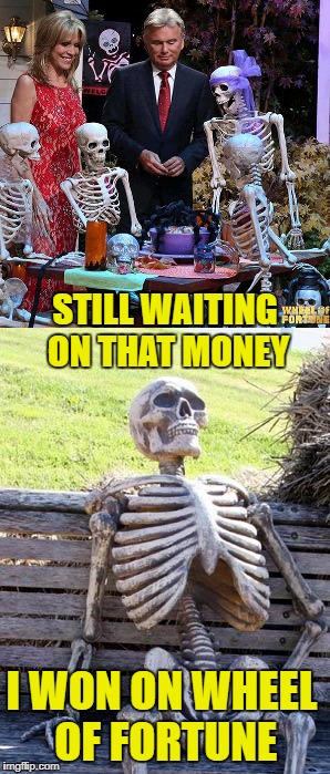 Wheel Of Misfortune  | STILL WAITING ON THAT MONEY; I WON ON WHEEL OF FORTUNE | image tagged in funny memes,waiting skeleton,wheel of fortune,skeletons | made w/ Imgflip meme maker