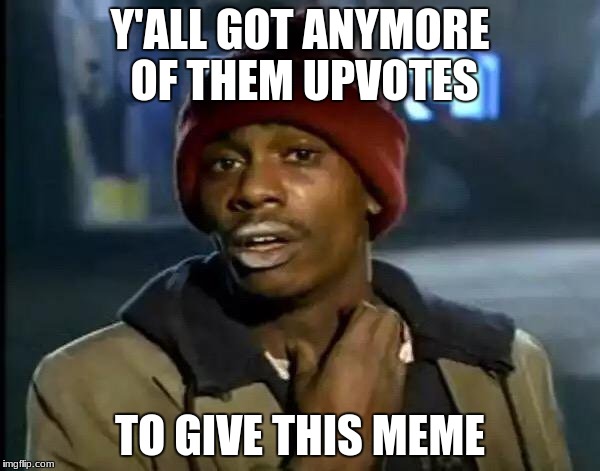 Y'all Got Any More Of That Meme | Y'ALL GOT ANYMORE OF THEM UPVOTES; TO GIVE THIS MEME | image tagged in memes,y'all got any more of that | made w/ Imgflip meme maker