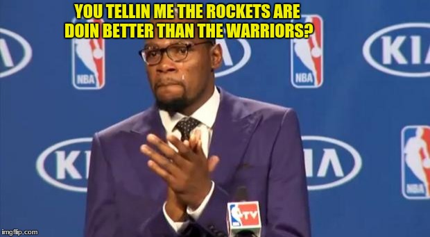 You The Real MVP | YOU TELLIN ME THE ROCKETS ARE DOIN BETTER THAN THE WARRIORS? | image tagged in memes,you the real mvp,nba | made w/ Imgflip meme maker