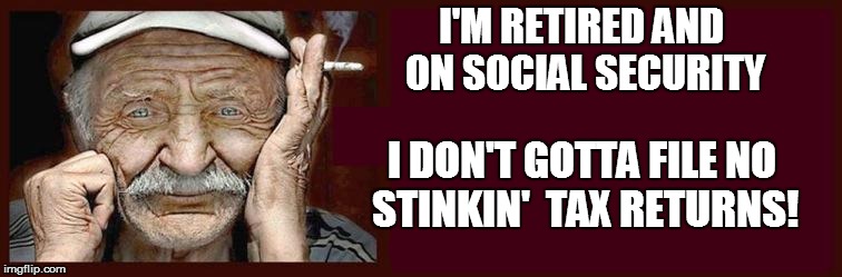 I'M RETIRED AND ON SOCIAL SECURITY I DON'T GOTTA FILE NO STINKIN'  TAX RETURNS! | made w/ Imgflip meme maker