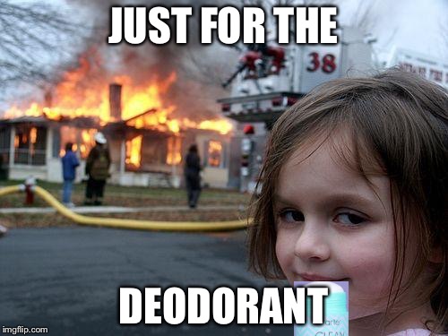 Mmm Deoderant | JUST FOR THE; DEODORANT | image tagged in memes,disaster girl,deodorant | made w/ Imgflip meme maker