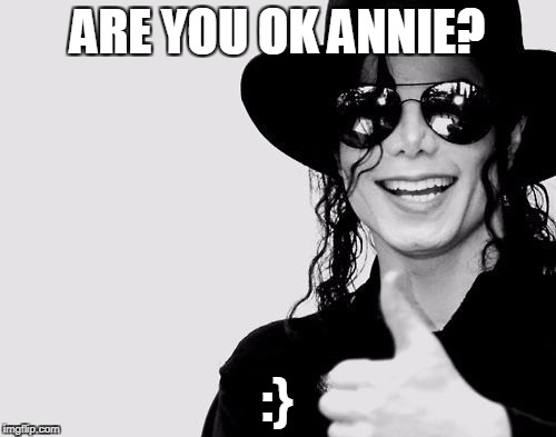 Michael Jackson - Okay Yes Sign | ARE YOU OK ANNIE? :} | image tagged in michael jackson - okay yes sign | made w/ Imgflip meme maker