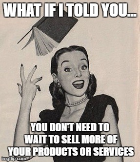 Throwing book vintage woman | WHAT IF I TOLD YOU... YOU DON'T NEED TO WAIT TO SELL MORE OF YOUR PRODUCTS OR SERVICES | image tagged in throwing book vintage woman | made w/ Imgflip meme maker