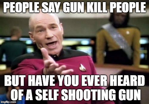 Picard Wtf | PEOPLE SAY GUN KILL PEOPLE; BUT HAVE YOU EVER HEARD OF A SELF SHOOTING GUN | image tagged in memes,picard wtf,ssby,-_- | made w/ Imgflip meme maker