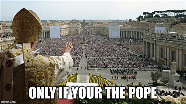 ONLY IF YOUR THE POPE | made w/ Imgflip meme maker
