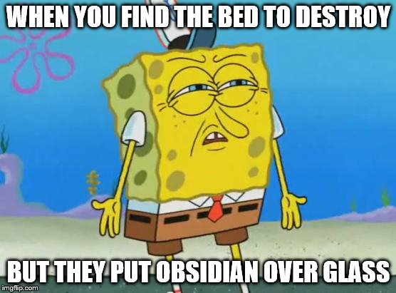 Angry Spongebob | WHEN YOU FIND THE BED TO DESTROY; BUT THEY PUT OBSIDIAN OVER GLASS | image tagged in angry spongebob | made w/ Imgflip meme maker