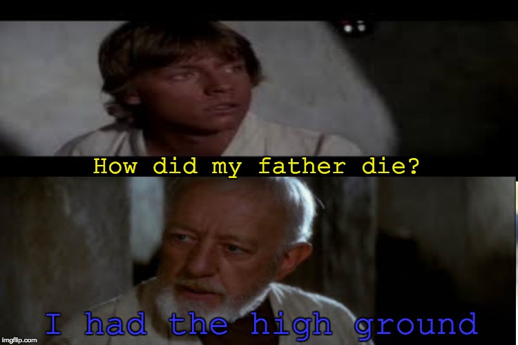 I had the high ground | How did my father die? I had the high ground | image tagged in star wars,luke skywalker,obi wan kenobi,obi-wan,obi-wan kenobi,obi-wan kenobi alec guinness | made w/ Imgflip meme maker