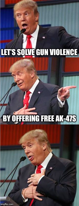 Bad Gun Trump | LET’S SOLVE GUN VIOLENCE; BY OFFERING FREE AK-47S | image tagged in bad pun trump,memes,gun control,gun laws,gun rights,gun trump | made w/ Imgflip meme maker