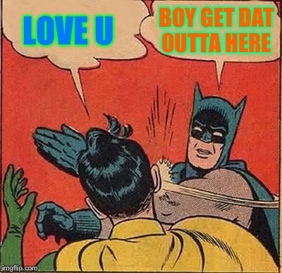 Batman Slapping Robin Meme | LOVE U; BOY GET DAT OUTTA HERE | image tagged in memes,batman slapping robin | made w/ Imgflip meme maker