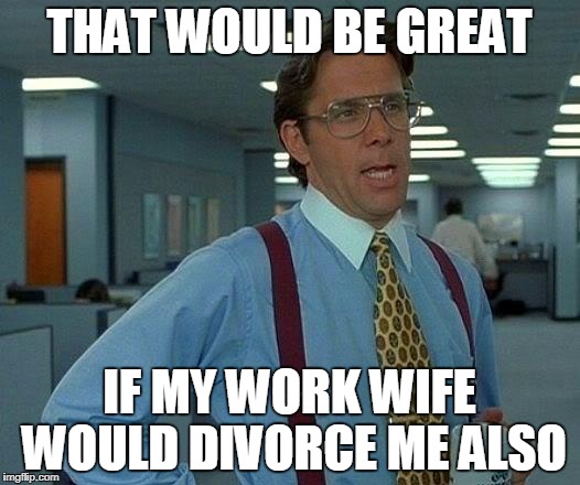  funny meme work | THAT WOULD BE GREAT; IF MY WORK WIFE WOULD DIVORCE ME ALSO | image tagged in memes,that would be great,work,work sucks | made w/ Imgflip meme maker