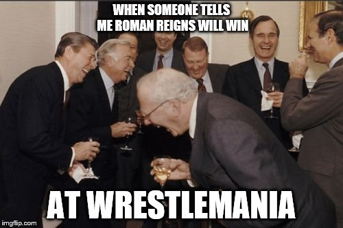 Laughing Men In Suits Meme | WHEN SOMEONE TELLS ME ROMAN REIGNS WILL WIN; AT WRESTLEMANIA | image tagged in memes,laughing men in suits | made w/ Imgflip meme maker