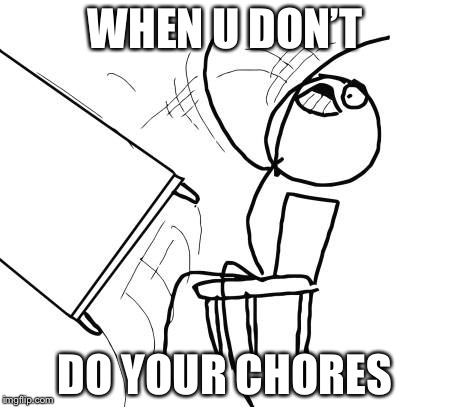 Table Flip Guy Meme | WHEN U DON’T; DO YOUR CHORES | image tagged in memes,table flip guy | made w/ Imgflip meme maker